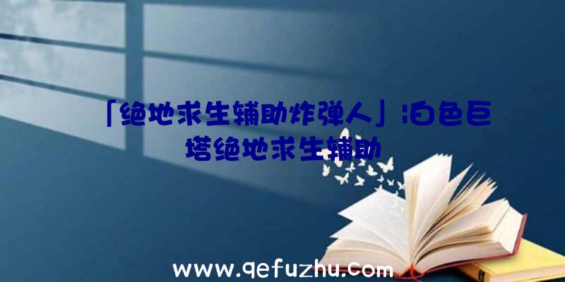 「绝地求生辅助炸弹人」|白色巨塔绝地求生辅助